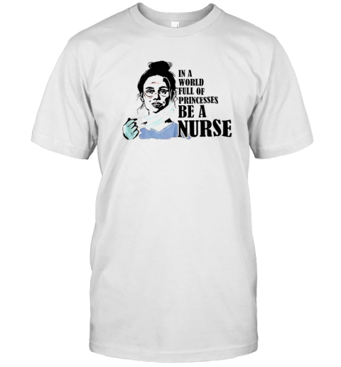 In A World Full Of Princesses Be A Nurse T-Shirt