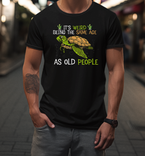 It's Weird Being The Same Age As Old People T-Shirt