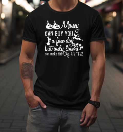 Money Can Buy You A Fine Dog But Only Love Can Make Him Wag His Tail  Interesting Dog T-Shirt