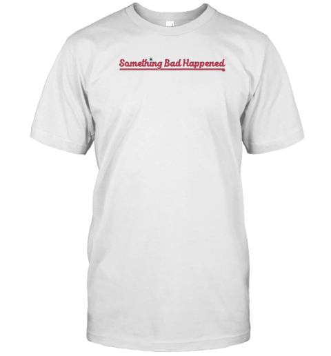 Phillies Something Bad Happened T-Shirt