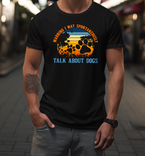 Warning I May Spontaneously Talk About Dogs T-Shirt