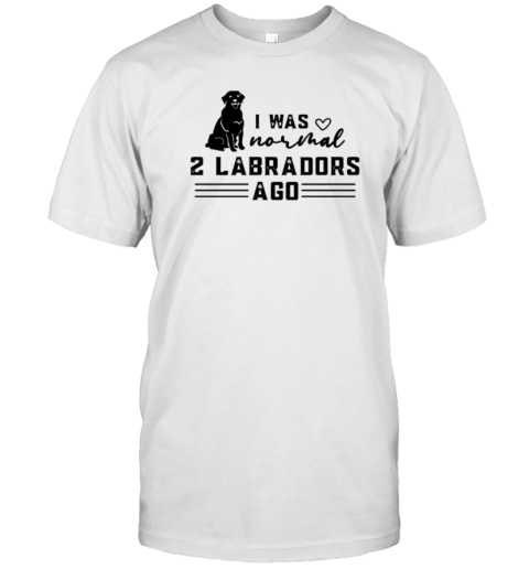 Dog Quotes I Was Normal 2 Labradors T-Shirt