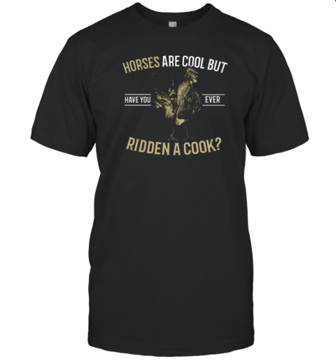 Horses Are Cool But Have You Ever Ridden A Cock T-Shirt