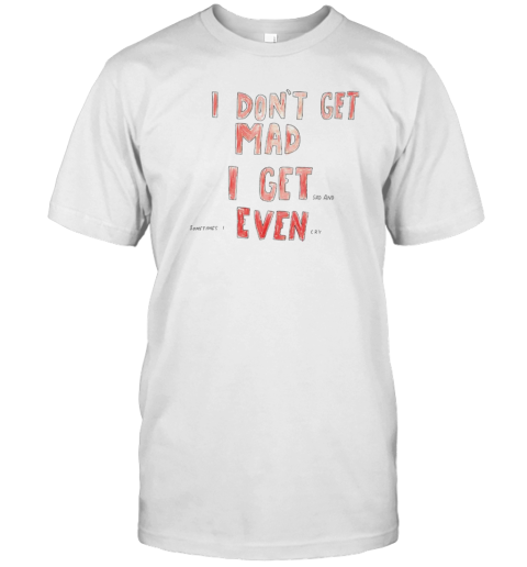 I Don'T Get Mad T-Shirt