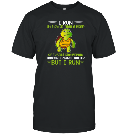 I Run Slower Than A Herd Of Turtle But I Run T-Shirt