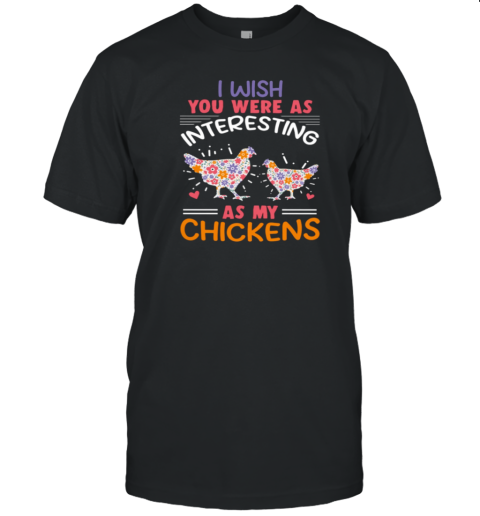 I Wish You Were As Interesting As My Chickens Funny Chicken T-Shirt