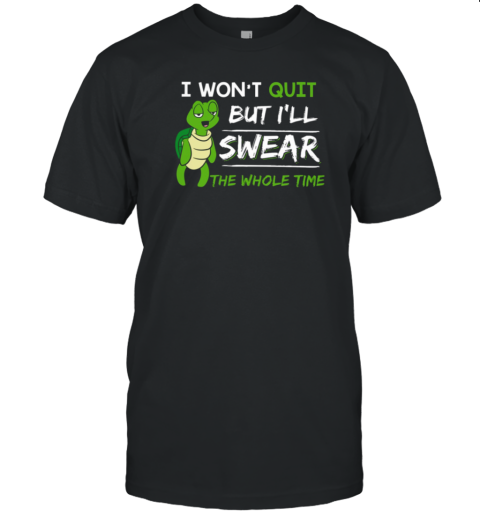 I Won't Quit But I'll Swear The Whole Time T-Shirt