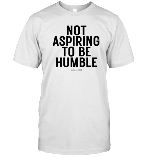 Not Aspiring To Be Humble Kamala Harris 2024 T-Shirt