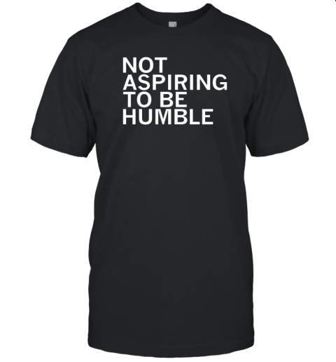 Not Aspiring To Be Humble T-Shirt