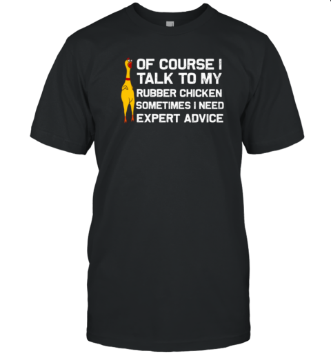 Of Course I Talk To My Rubber Chicken Funny Chicken T-Shirt