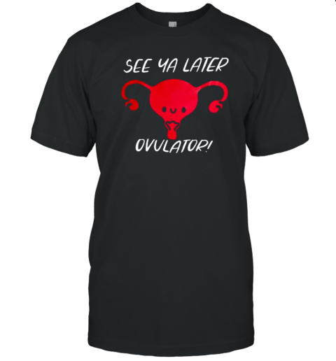 See Ya Later Ovulator T-Shirt