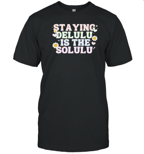 Staying Delulu Is The Solulu Flowers T-Shirt