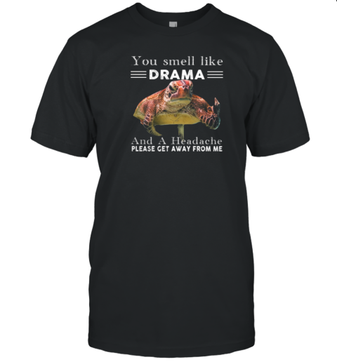 You Smell Like Drama And A Headache Please Get Away From Me Cool Turtle T-Shirt