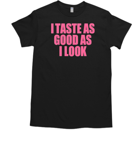 I Taste As Good As I Look T-Shirt