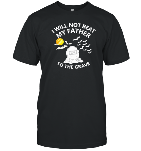 I will not beat my father to the grave Halloween 2024 T-Shirt