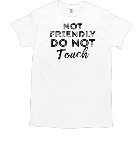 Not Friendly Do Not Touch T-Shirt