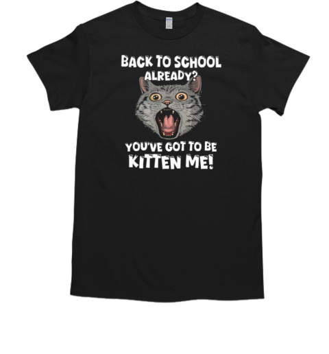 Back To School Already You've Got To Be Kitten Me T-Shirt