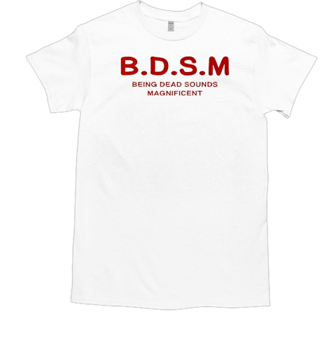 BDSM Being Dead Sounds Magnificent T-Shirt