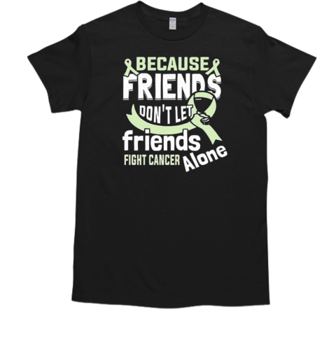 Because Friends Don'T Let Friends Fight Cancer Alone T-Shirt