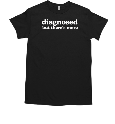 Diagnosed But There'S More T-Shirt