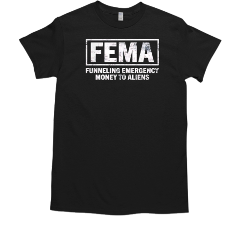 Fema Funneling Emergency Money To Aliens T-Shirt