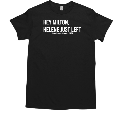 Hey Milton Helene Just Left Hurricane Season 2024 T-Shirt