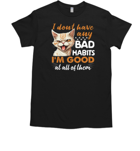 I Don't Have Any Bad Habits I'm Good At All Of Them T-Shirt