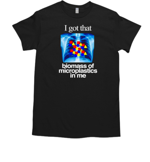 I Got That Biomass Of Microplastics In Me T-Shirt