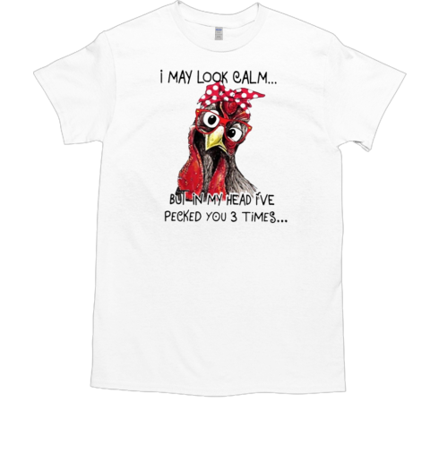 I May Look Calm But In My Head I Pecked U 3 Times T-Shirt