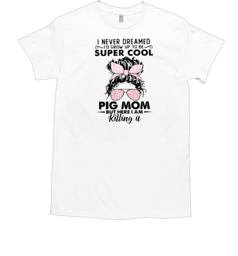 I Never Dreamed Id Grow Up To Be Supper Cool Pig Mom But Here I Am T-Shirt