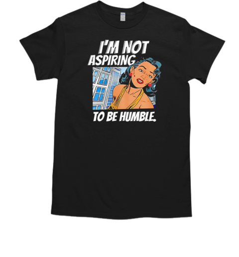 I'M Not Aspiring To Be Humble T-Shirt