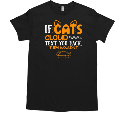 If Cats Cloud Text You Back They Wouldn't T-Shirt