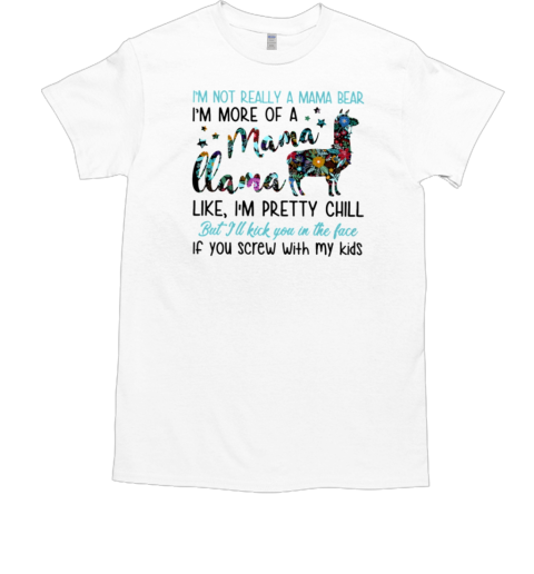 Im Not Really A Mama Bear Im More Of A Mama Llama Like Im Pretty Chill If You Screw With My Kids T-Shirt