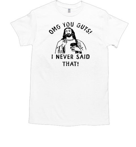 Jesus OMG You Guys I Never Said That T-Shirt