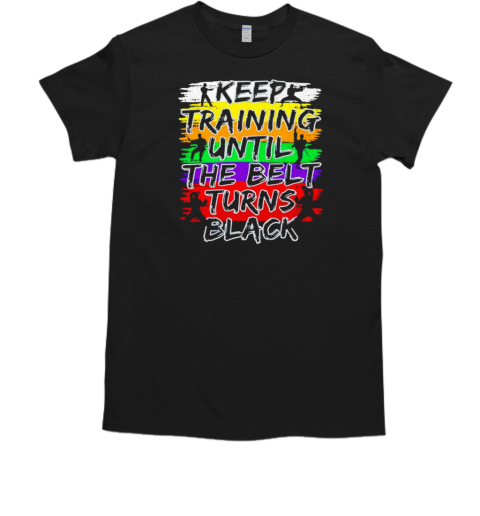 Keep Training Until The Belt Turns Black T-Shirt