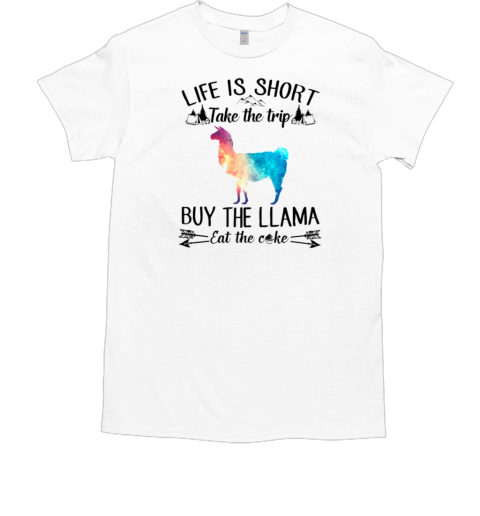 Life Is Sort Take The Trip Buy The Llama Eat Cake T-Shirt