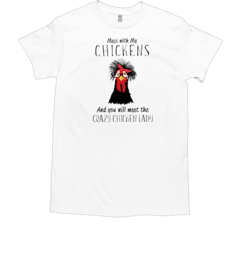 Mess With My Chickens You Will Meet The Crazy Lady T-Shirt