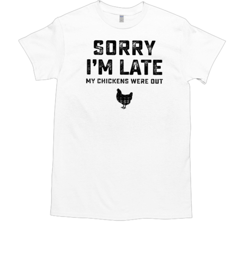 Sorry I'm Late My Chikens Were Out T-Shirt