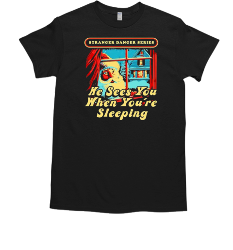 Stranger Danger Series He Sees You When Youre Sleeping T-Shirt