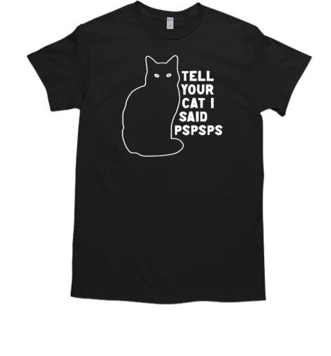 Tell Your Cat I Said Pspsps T-Shirt