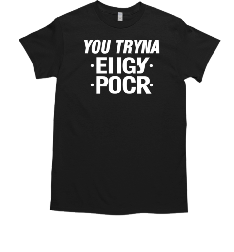 You Tryna Eiigy Pocr T-Shirt