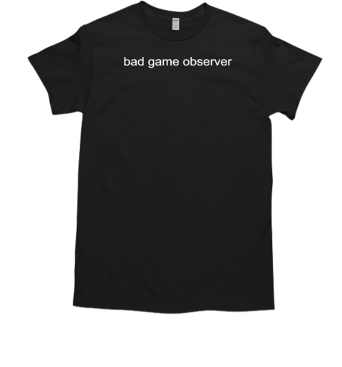 Bad Game Observer T-Shirt