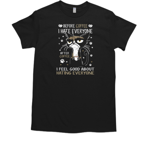 Before Coffee I Hate Everyone After Coffee I Feel Good About Hating Everyone T-Shirt