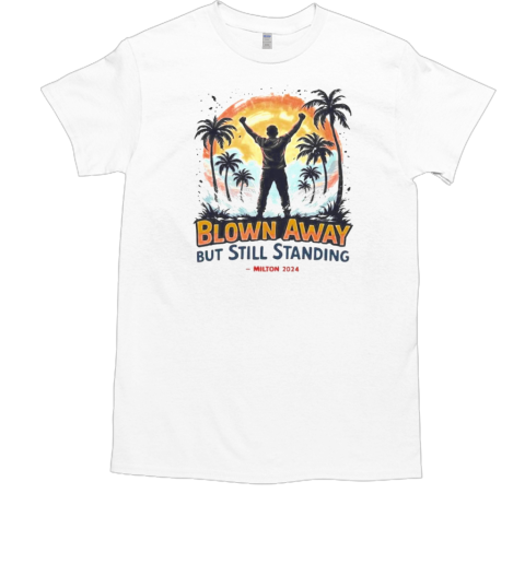 Blown Away But Still Standing Milton 2024 T-Shirt