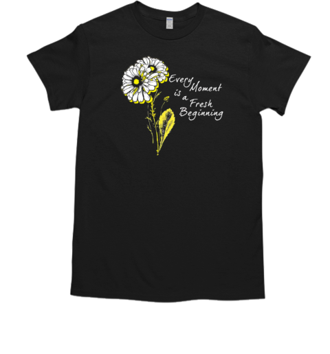 Every Moment Is A Fresh Beginning T-Shirt