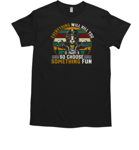 Everything Will Kill You So Choose Something Fun T-Shirt