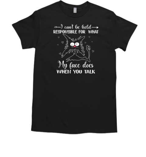 I Can't Be Held Responsible For What My Face Does When You Talk T-Shirt