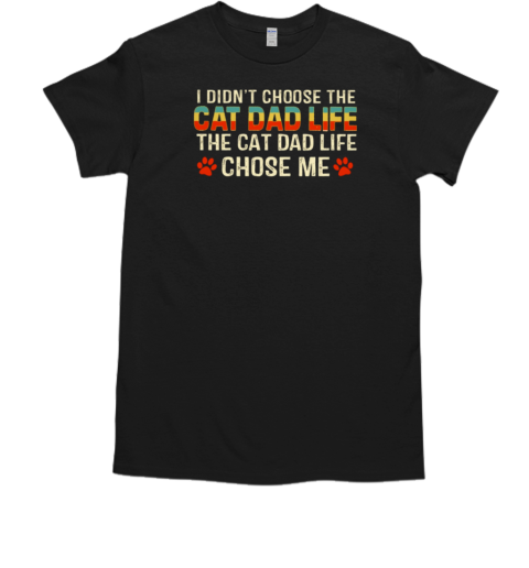 I Didn't Choose The Cat Dad Life The Cat Dad Life Chose Me T-Shirt