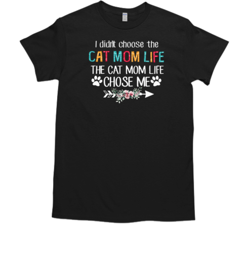 I Didn't Choose The Cat Mom Life The Cat Mom Life Chose Me T-Shirt