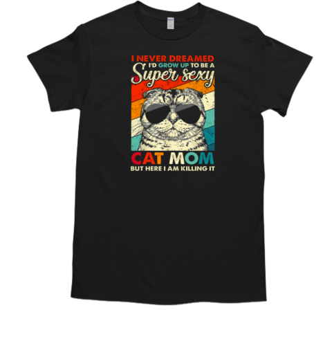 I Never Dreamed Grow Up To Be A Super Sexy Cat Mom T-Shirt